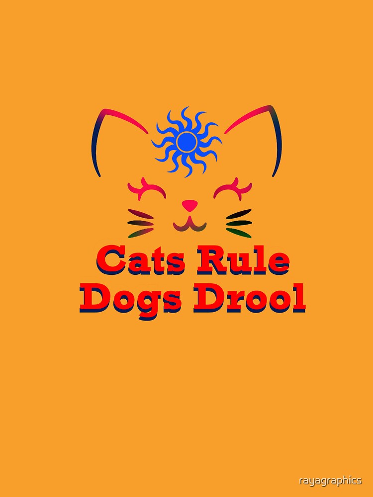 Cats Rule, Dogs Drool by rayagraphics