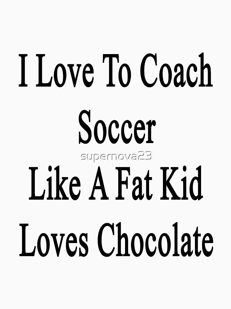 I Love To Coach Soccer Like A Fat Kid Loves Chocolate by supernova23