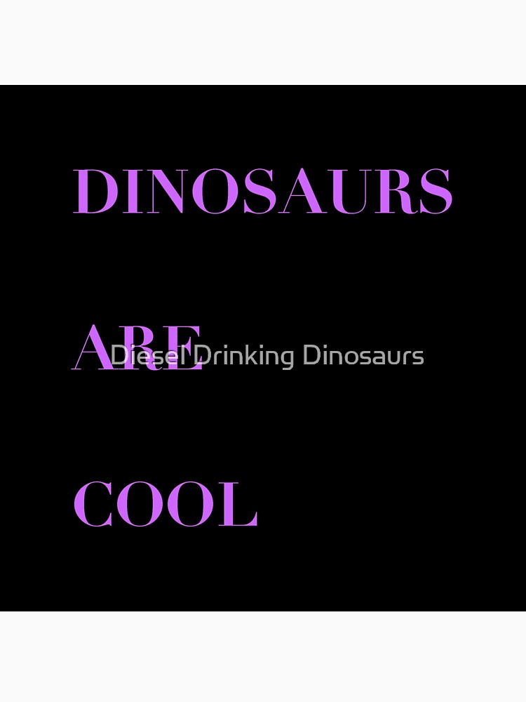 Dinosaurs Are Cool by Diesel Drinking Dinosaurs
