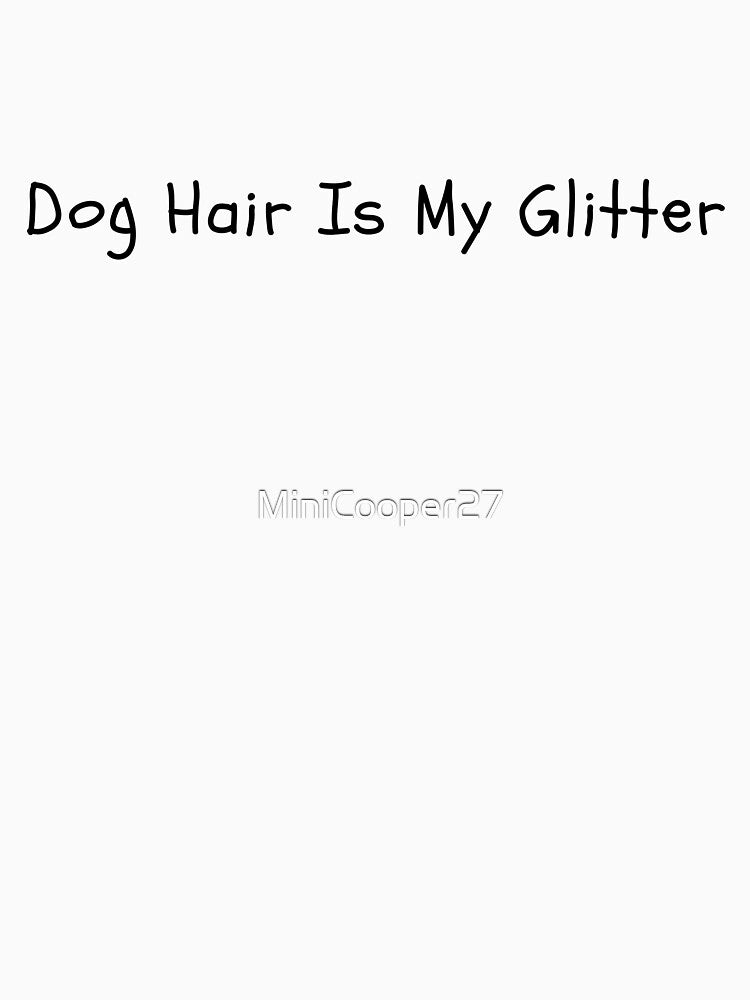 Dog Hair Is My Glitter Design T shirt by MiniCooper27