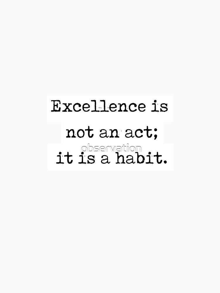 Aristotle Quote - "excellence is not an act; it is a habit." by observation
