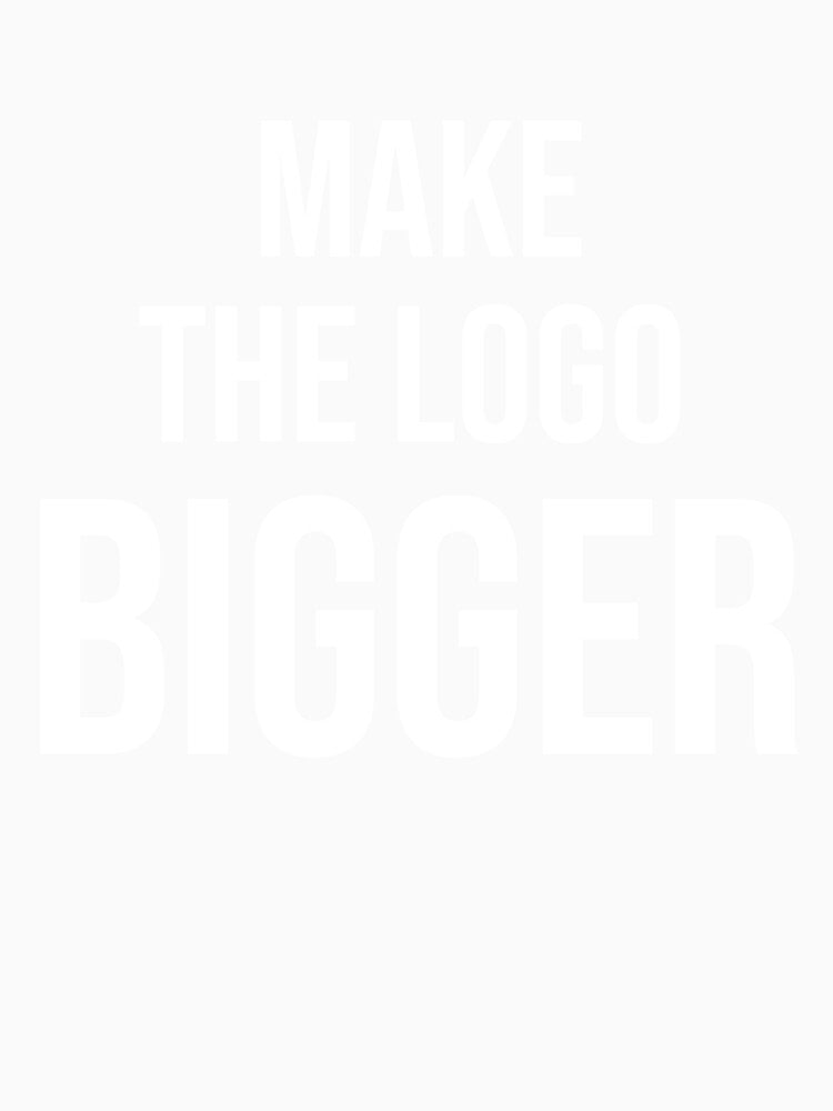 Make The Logo Bigger – Funny Graphic Designer Gift Client Humor Typography Shirt by navygandesign