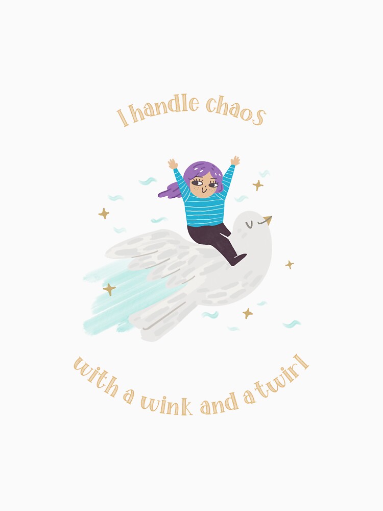 I handle chaos with a wink and a twirl by SoulfulT