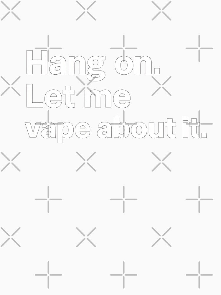 Hang On – Let Me Vape About It by House of Taste Vape Designs