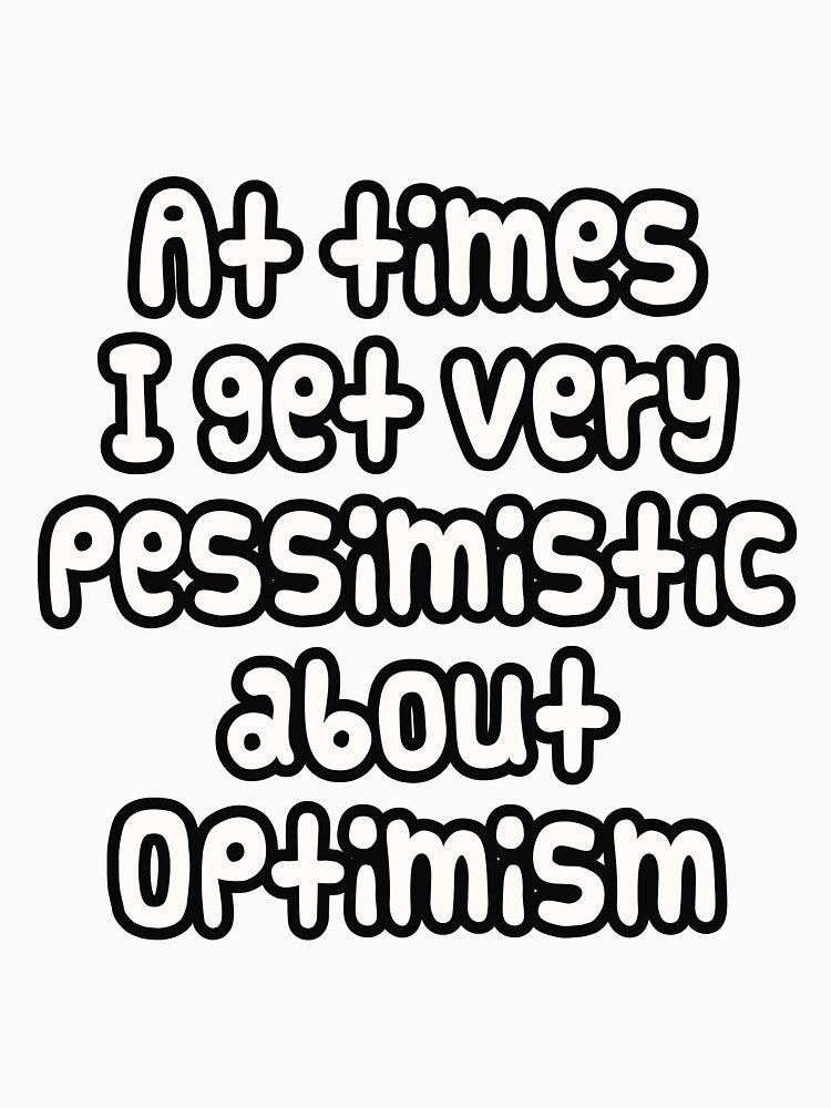 At times I get very pessimistic about optimism - Funny meme with text only by PunArtistry