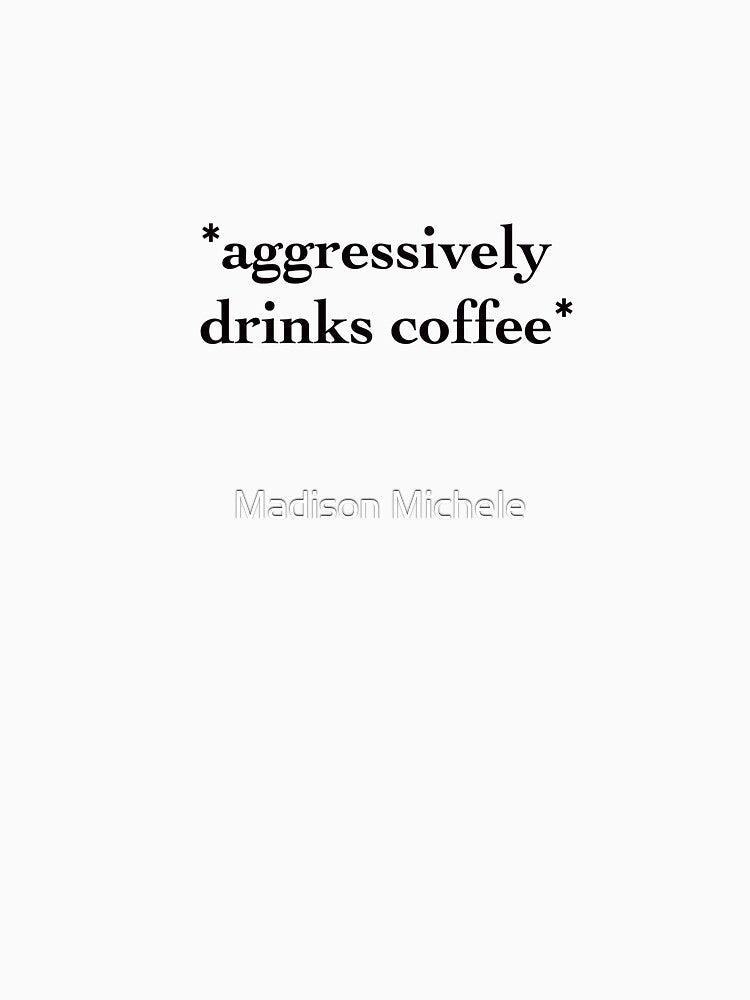 *aggressively drinks coffee* by Madison Michele