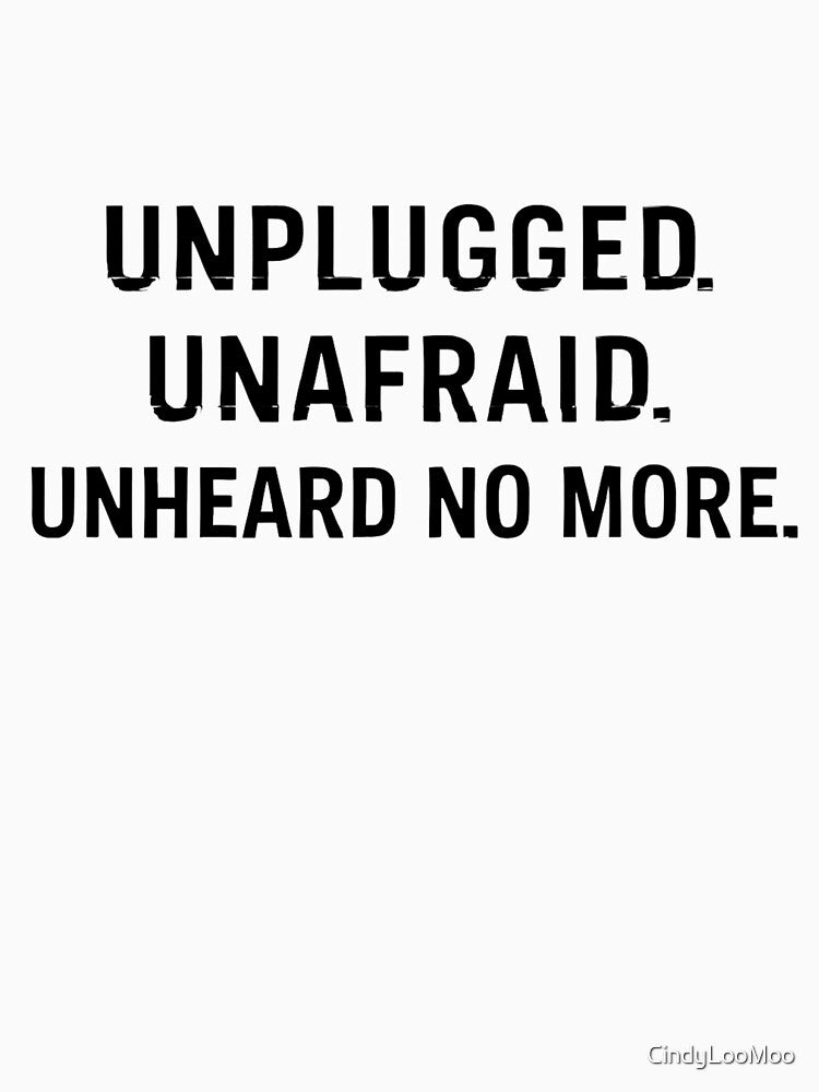 Unplugged. Unafraid. Unheard No More. by CindyLooMoo