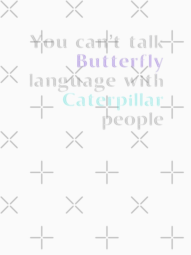 You Cant Talk Butterfly Language with Caterpillar People by madtoyman