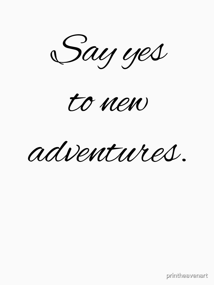 Say yes to new adventures. by printheavenart