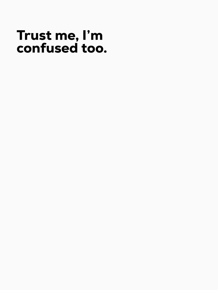 Trust me, I'm confused too. by Terrero