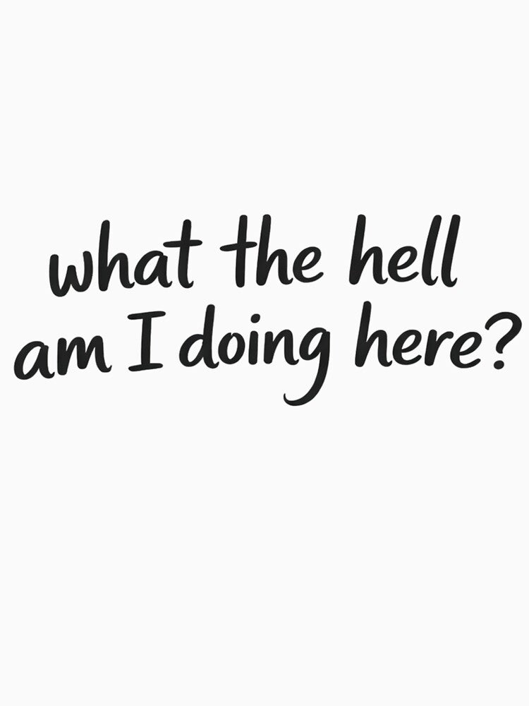 what the hell am I doing here? – Funny Existential Quote by TTStudio