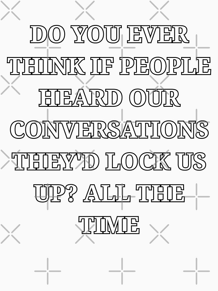 Do You Ever Think If People Heard Our Conversations Funny Minimalist Quote by LuxeGraphix
