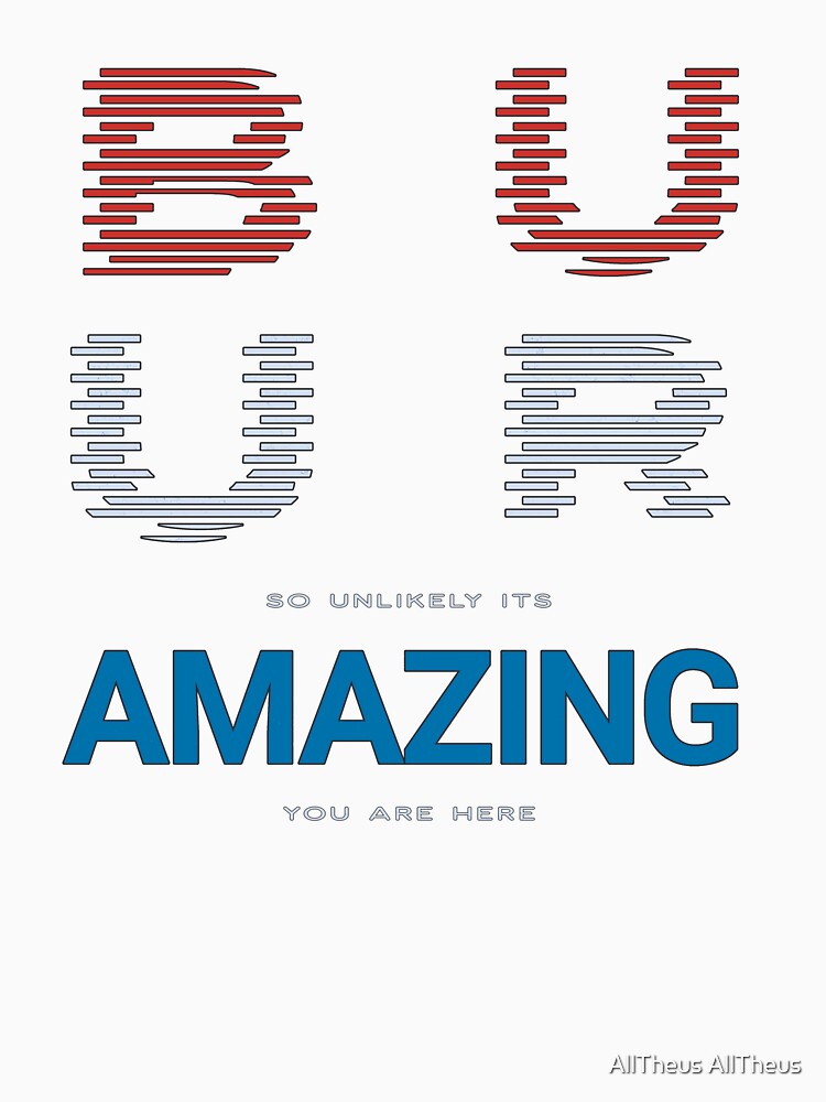 B U Coz U R So Unlikely Its Amazing You Are Here ... & U R Amazing! by AllTheus AllTheus