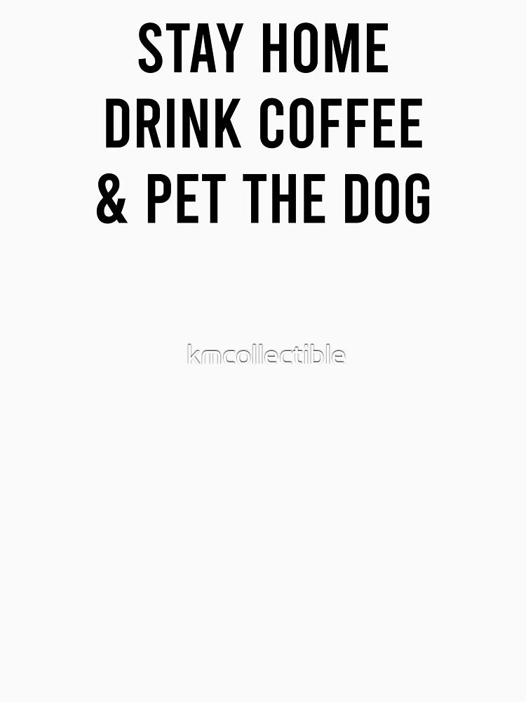 Funny Dog Lover Coffee Lover Gift Stay Home Drink Coffee and Pet The Dog by kmcollectible