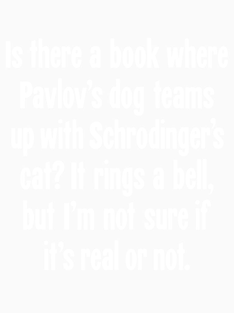 Is There A Book Where Pavlov's Dog Teams Up With Schrodinger's Cat? It Rings A Bell, But I'm Not Sure If It's Real Or Not. by Good-Looking Corpse