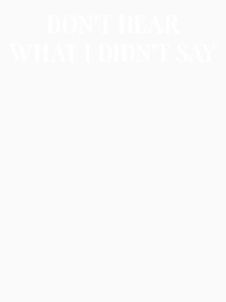 Don’t Hear What I Didn’t Say – Minimal Quote Typography by MyMomentShirt