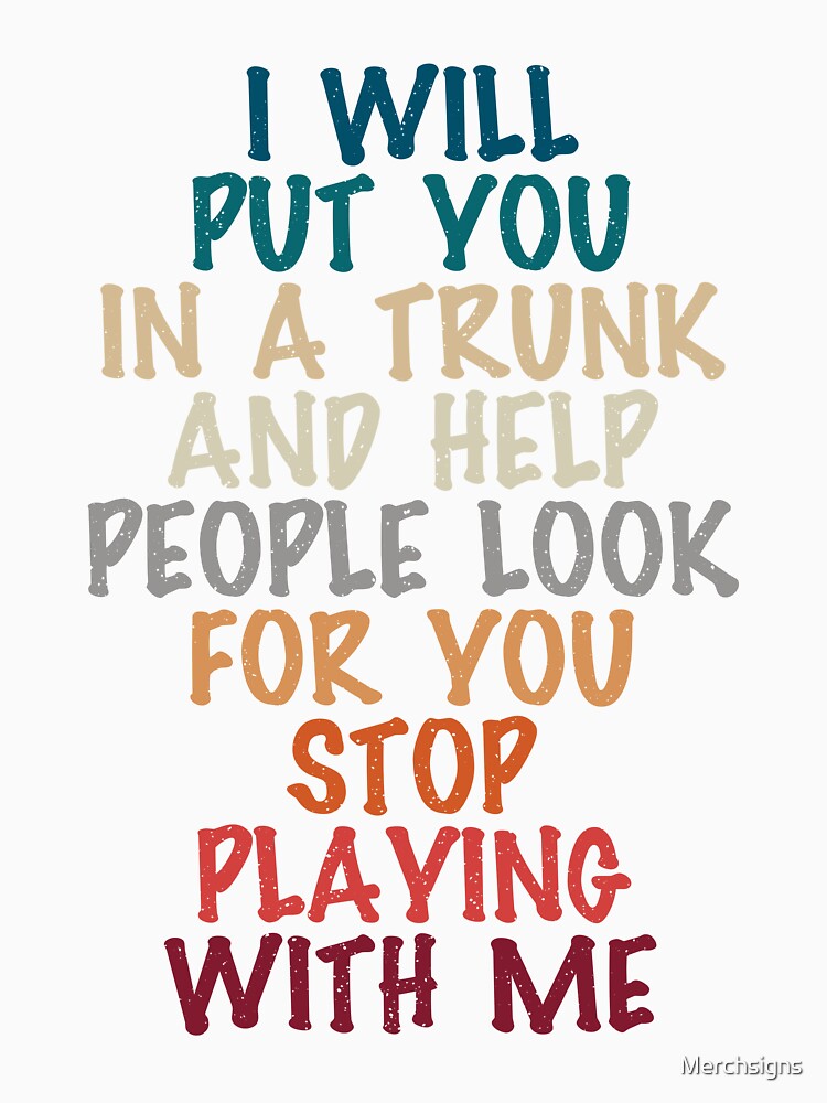 i will put you in a trunk and help people look for you stop playing with me, funny present for him by Design_for_merch