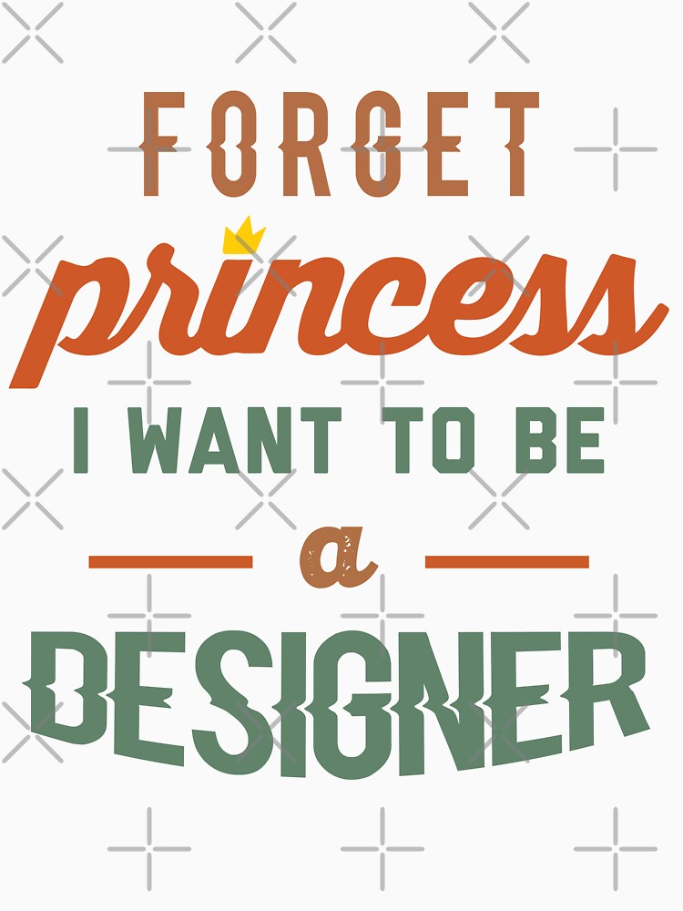Forget Princess I Want To Be A Designer - Funny Designer quote gift idea For Men and Women by Mmmm3344