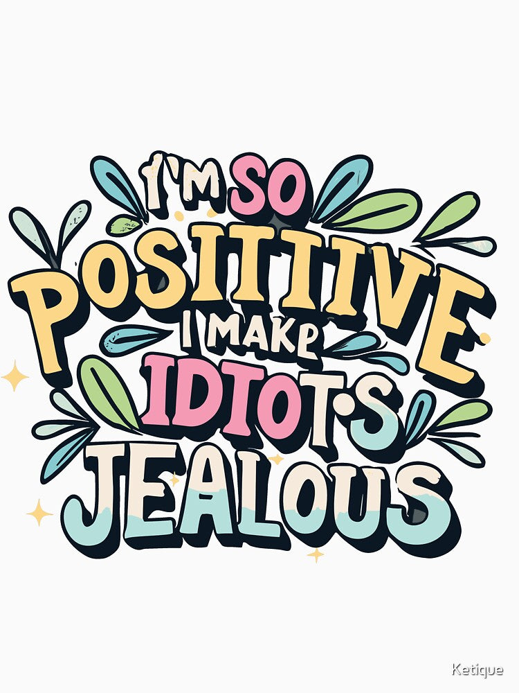 I'm So Positive I Make Idiots Jealous by Ketique