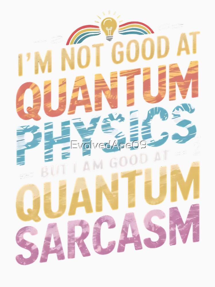 Quantum Sarcasm – Funny Nerdy Science Quote by Evolved Ape