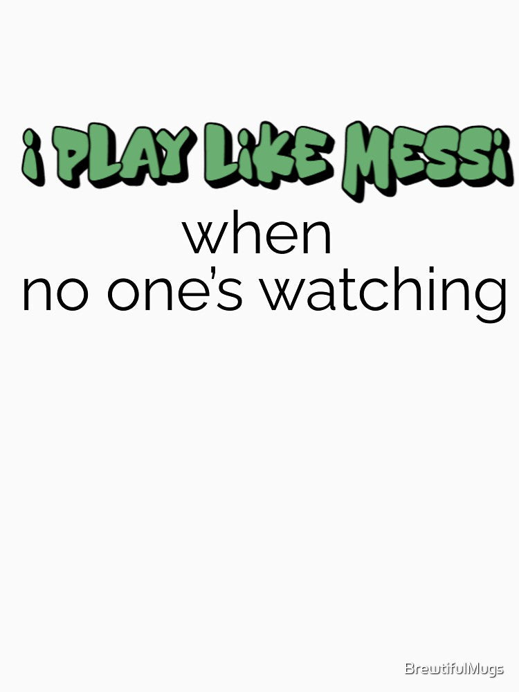 Funny Soccer Shirt & Mug – I Play Like Messi When No One’s Watching by BrewtifulMugs