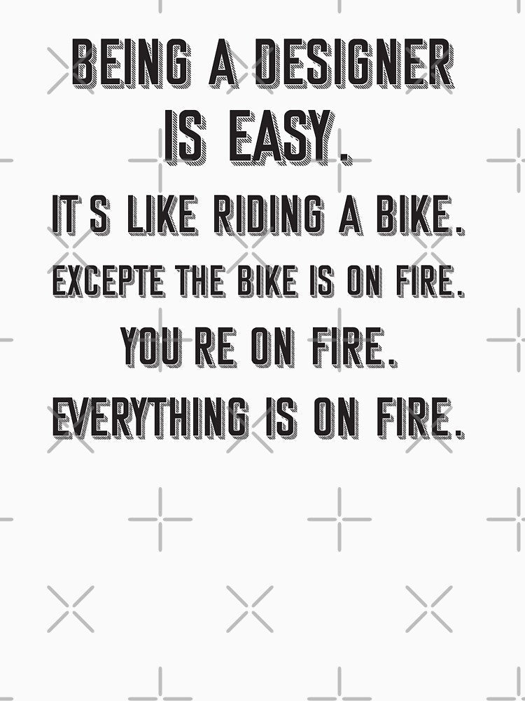 Being a designer is easy. it's like riding a bike. excepte the bike is on fire. you're on fire. everything is on fire. - Funny designer quote gift idea For Men and Women by Mmmm3344