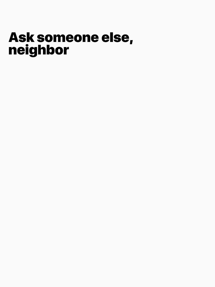 Ask someone else, a neighbor. by Terrero