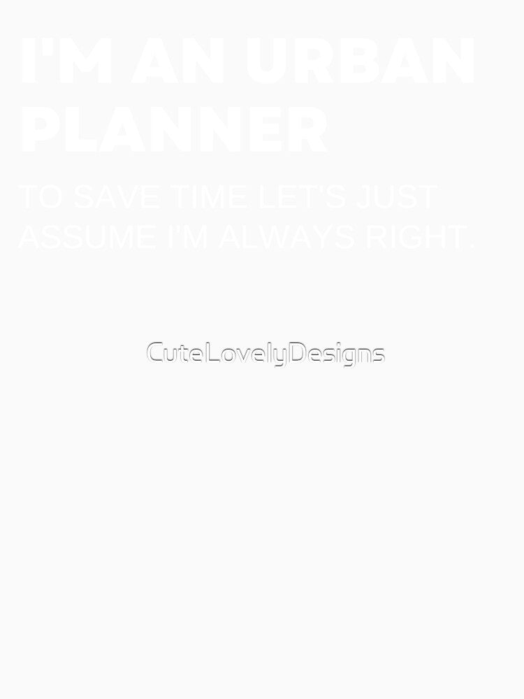 I'm An Urban Planner To Save Time Let's Just Assume I'm Always Right Funny by CuteLovelyDesigns