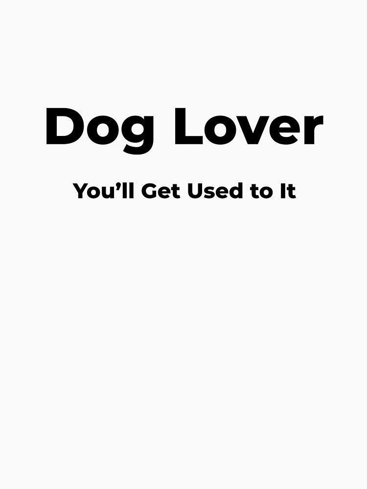 Dog Lover You’ll Get Used to It by FWAHAB