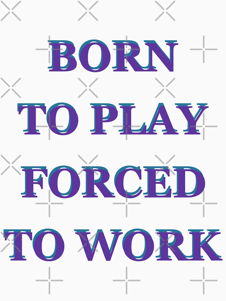 Born to Play Forced to Work by saechla