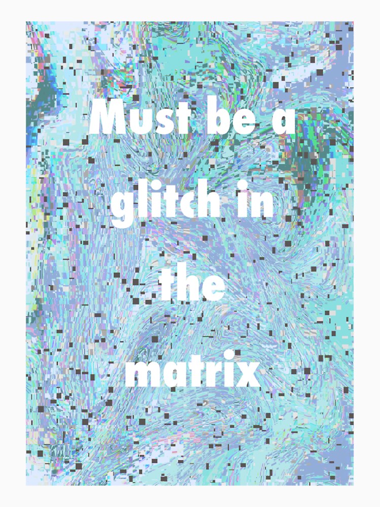 Glitch in the matrix design by Tiegan Blackett