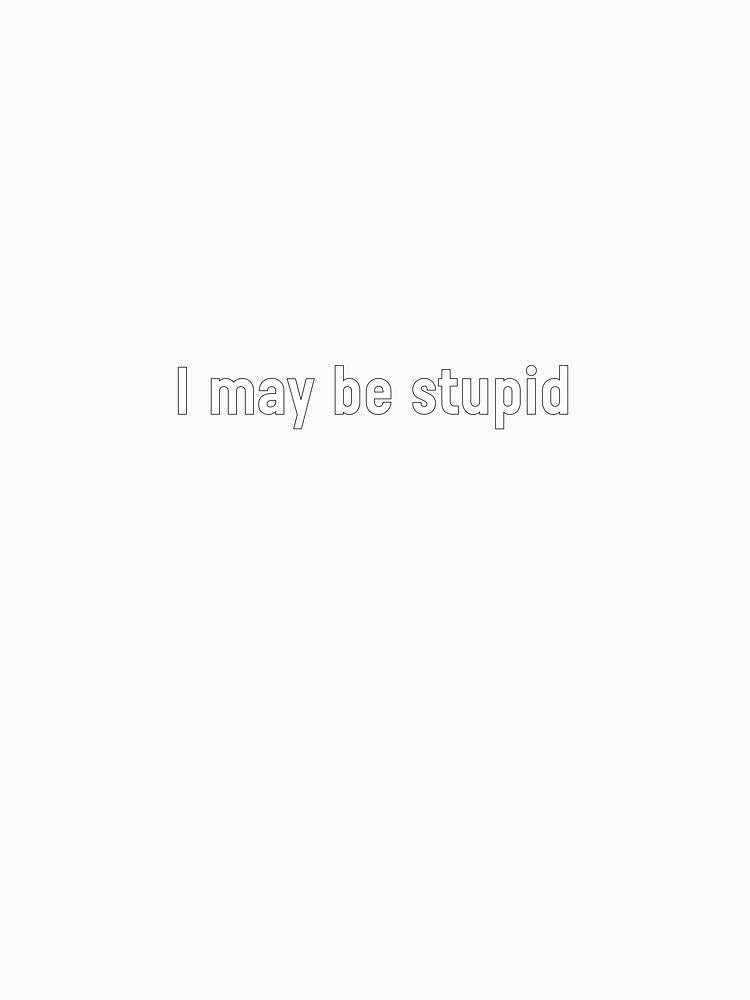I may be stupid funny quote by 100sOfDesigns