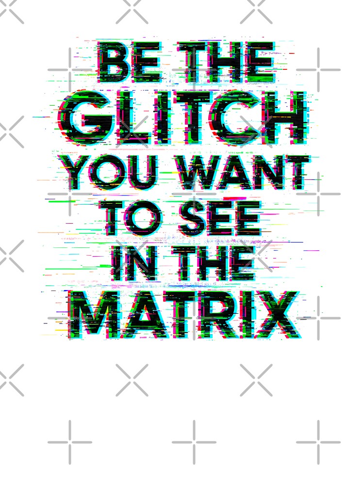 Copia de BE THE GLITCH YOU WANT TO SEE IN THE MATRIX by Muskomerch