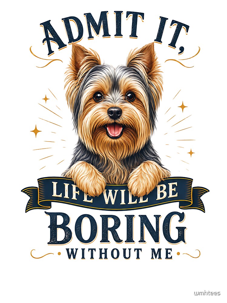 Yorkshire Terrier - Admit It Life Would Be Boring Without Me - Funny T-shirt by wmhtees