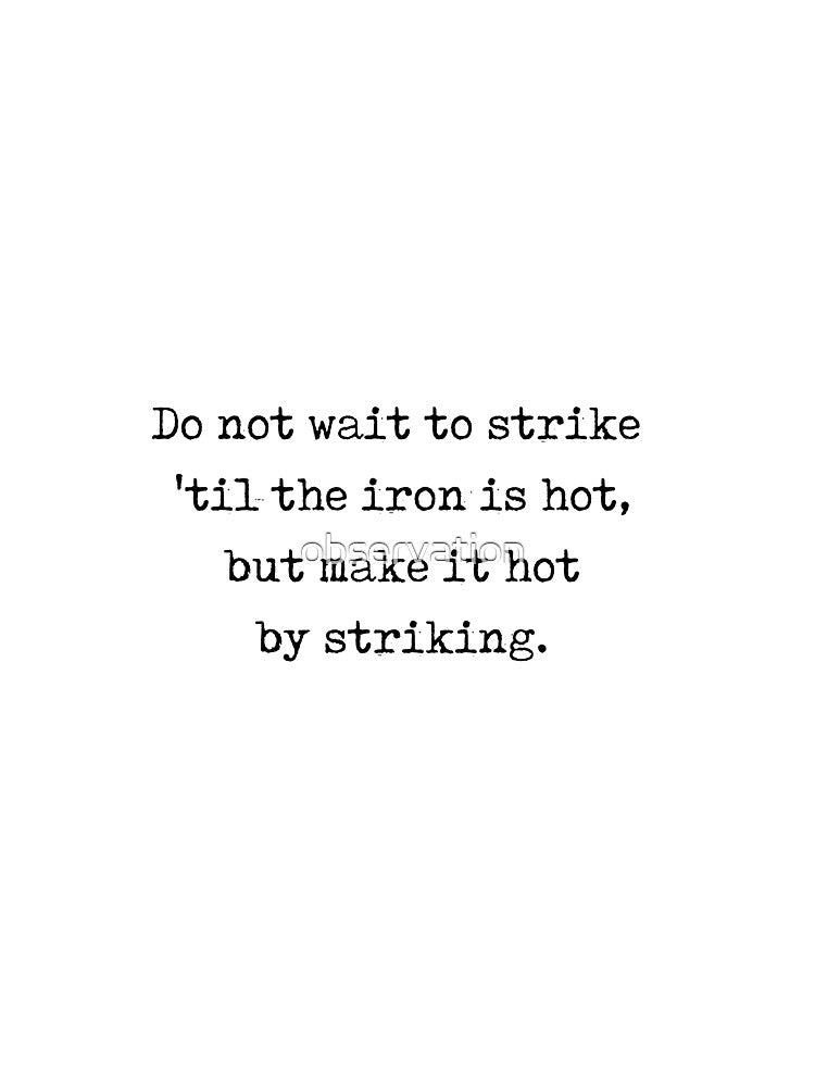 William Butler Yeats quote - "do not wait to strike til the iron is hot, but make it hot by striking" by observation