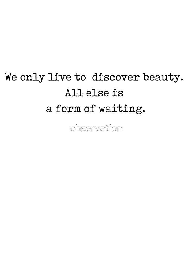 Kahil Gibran quote - "we live only to discover beauty. all else is a form of waiting". by observation