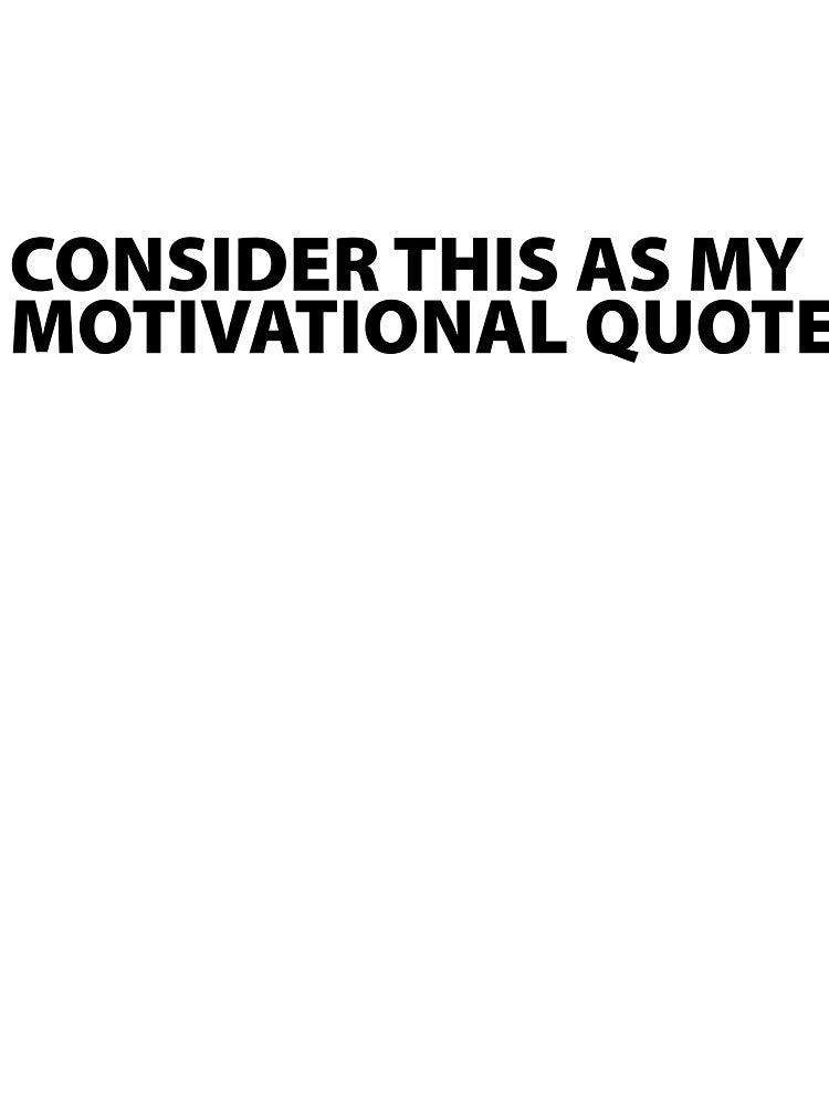 Consider This As My Motivational Quote by VictorSchell