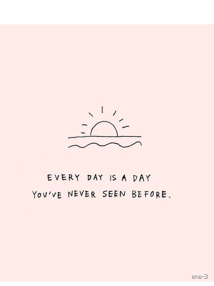 every day is a day you 've never seen before by ena-3