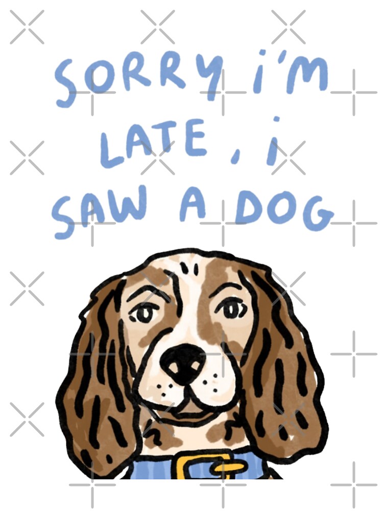 Sorry I'm late, I saw a dog by DhriegoStudio
