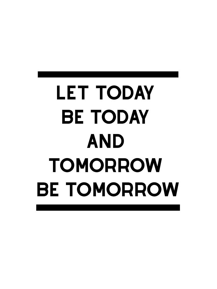 Let Today Be Today and Tomorrow Be Tomorrow – Minimalist Inspirational Quote by icreativestudio