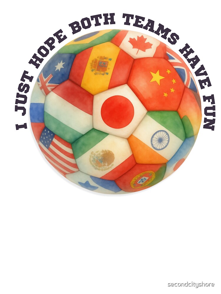 I Just Hope Both Teams Have Fun Soccer Ball Global World Cup Flags by secondcityshore