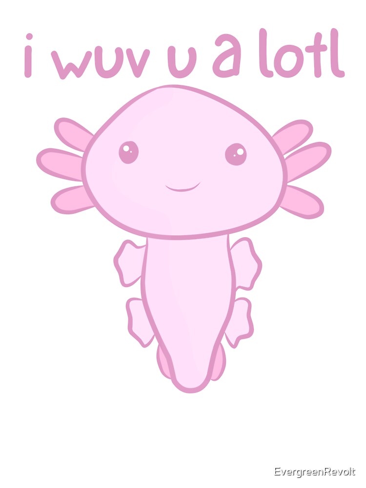 I wuv you a lotl - Cute Axolotl - I love you by EvergreenRevolt