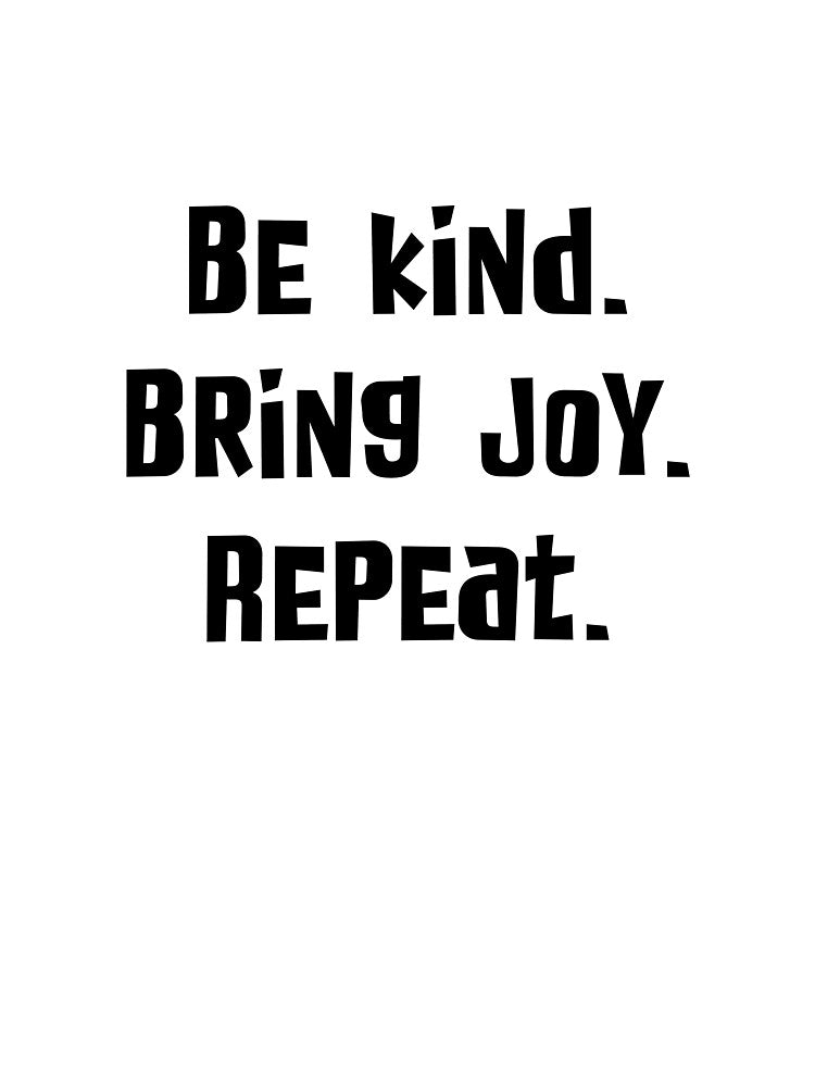 Be Kind. Bring Joy. Repeat. by joshpincus