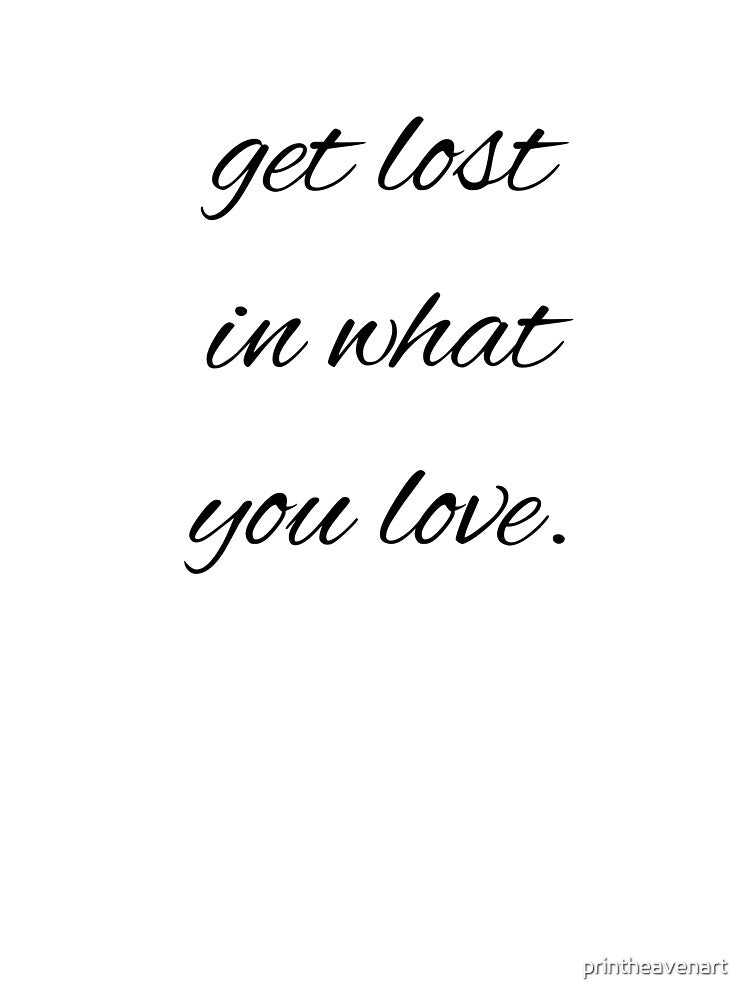 get lost in what you love. by printheavenart