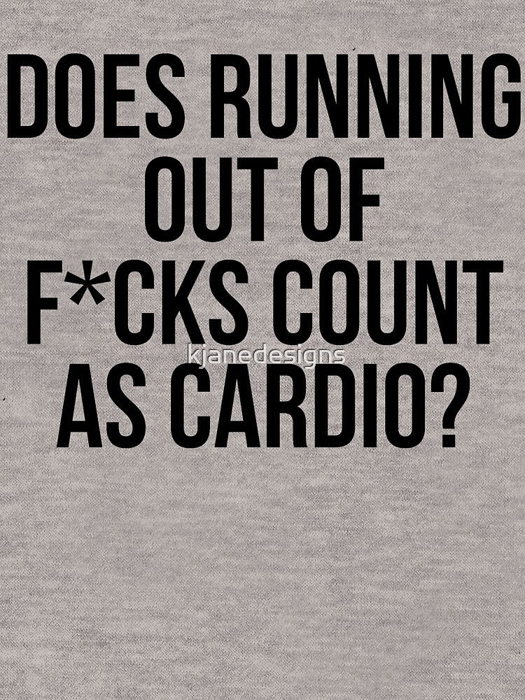 Does Running Out Of F*cks Count As Cardio? by kjanedesigns