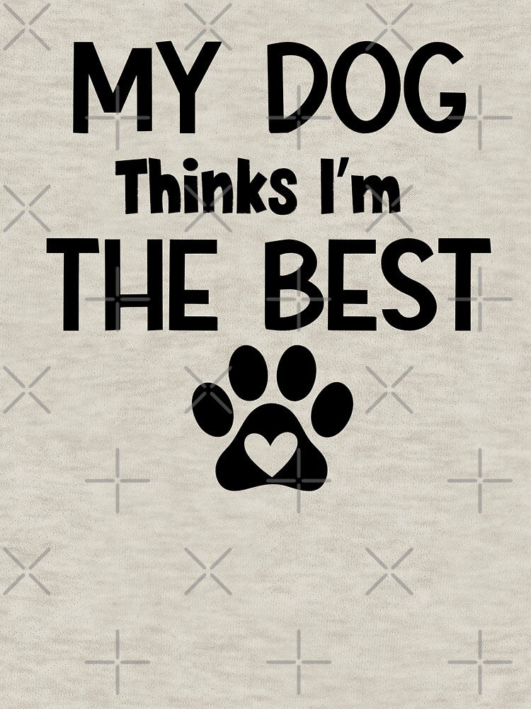 My Dog Thinks I'm The Best by MyMysTShirts