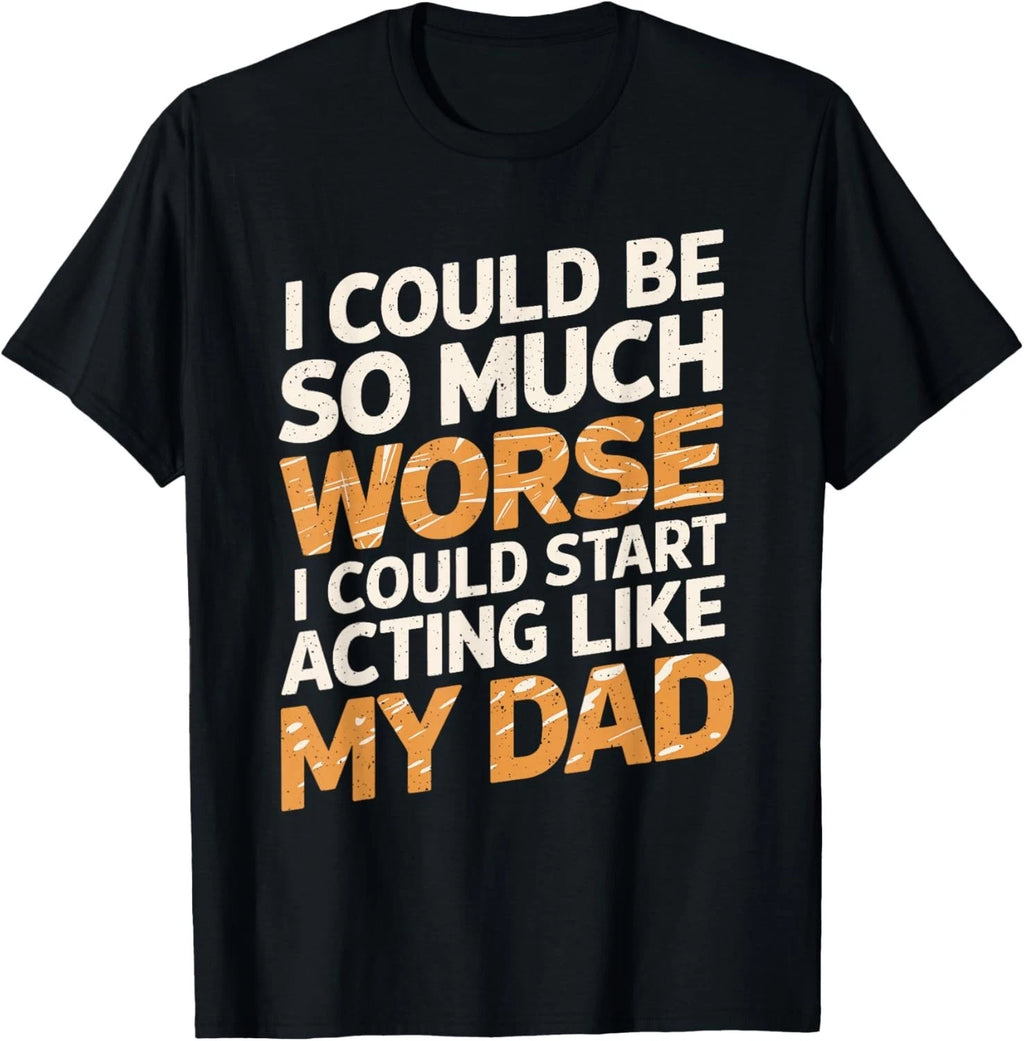 I Could Be So Much Worse I Could Start Acting Like My Dad Gift Unisex T-Shirt