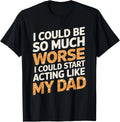 I Could Be So Much Worse I Could Start Acting Like My Dad Gift Unisex T-Shirt