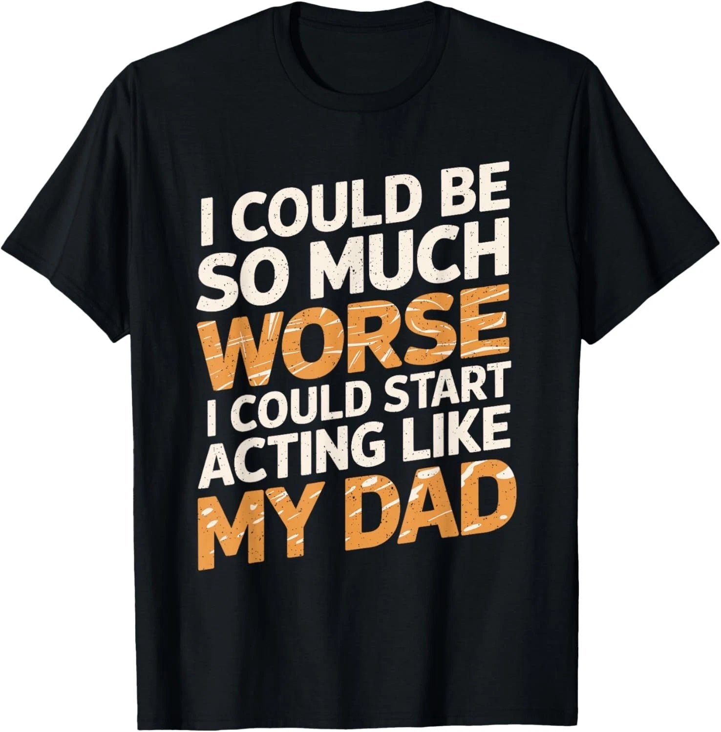 I Could Be So Much Worse I Could Start Acting Like My Dad Gift Unisex T-Shirt