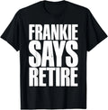 Frankie Says Retire Funny Retirement Sarcastic Quote T-Shirt